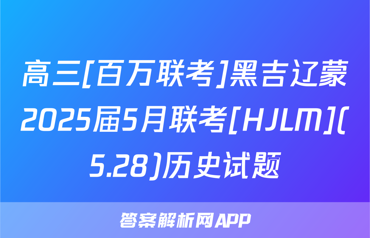 高三[百万联考]黑吉辽蒙2025届5月联考[HJLM](5.28)历史试题