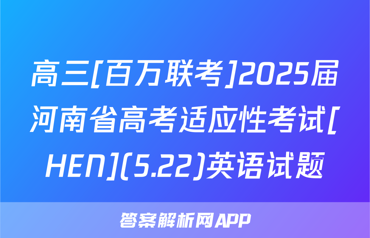 高三[百万联考]2025届河南省高考适应性考试[HEN](5.22)英语试题