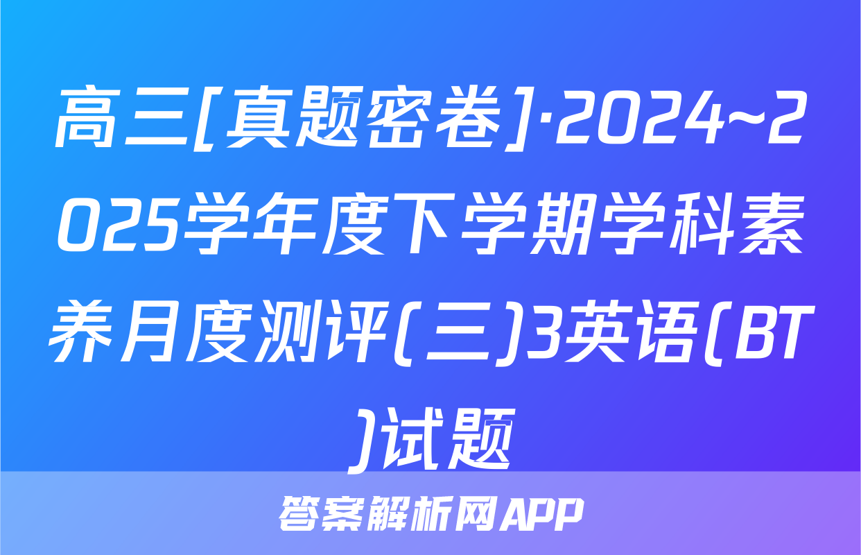 高三[真题密卷]·2024~2025学年度下学期学科素养月度测评(三)3英语(BT)试题