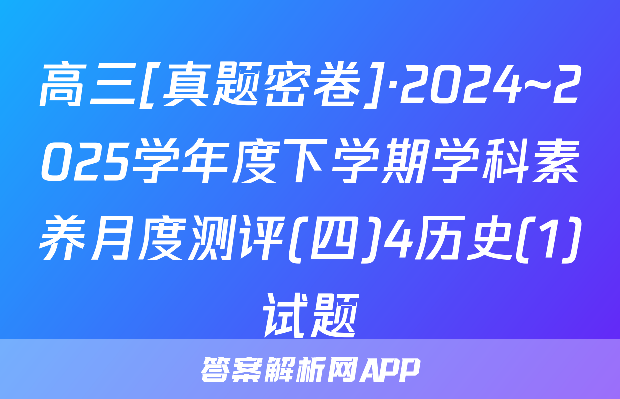 高三[真题密卷]·2024~2025学年度下学期学科素养月度测评(四)4历史(1)试题