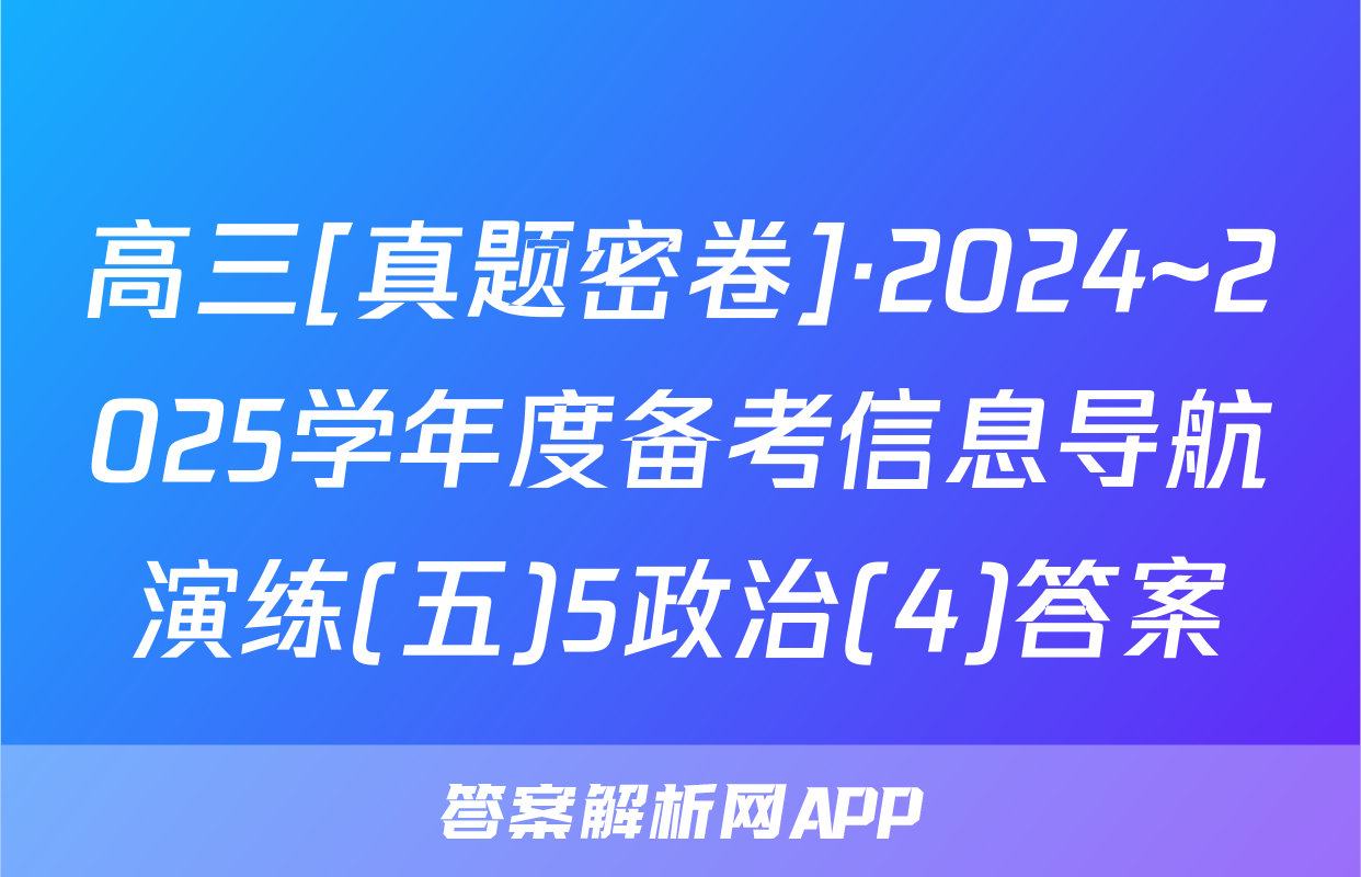 高三[真题密卷]·2024~2025学年度备考信息导航演练(五)5政治(4)答案