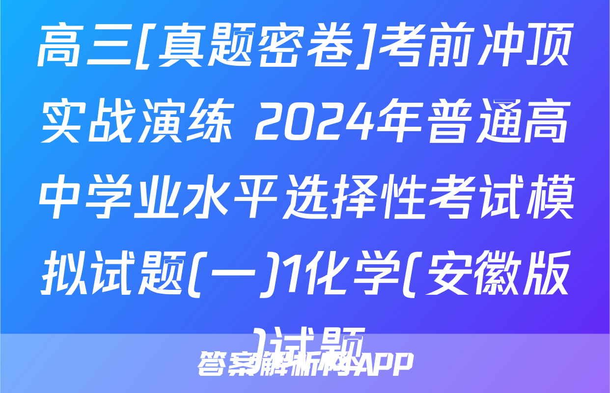 高三[真题密卷]考前冲顶实战演练 2024年普通高中学业水平选择性考试模拟试题(一)1化学(安徽版)试题