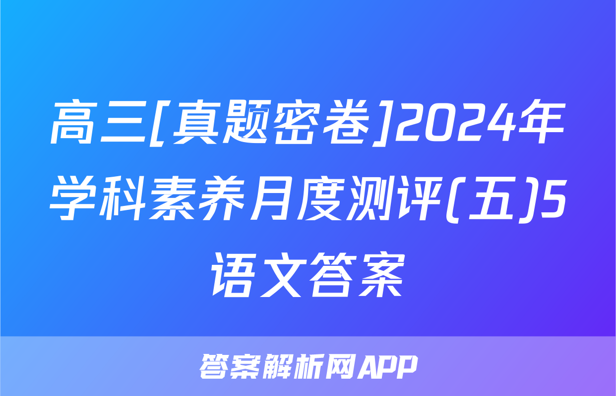 高三[真题密卷]2024年学科素养月度测评(五)5语文答案