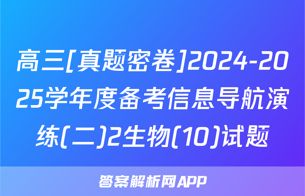 高三[真题密卷]2024-2025学年度备考信息导航演练(二)2生物(10)试题