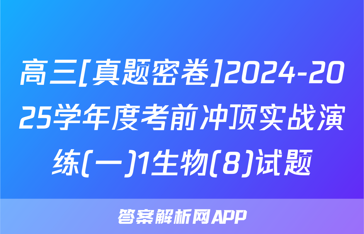 高三[真题密卷]2024-2025学年度考前冲顶实战演练(一)1生物(8)试题