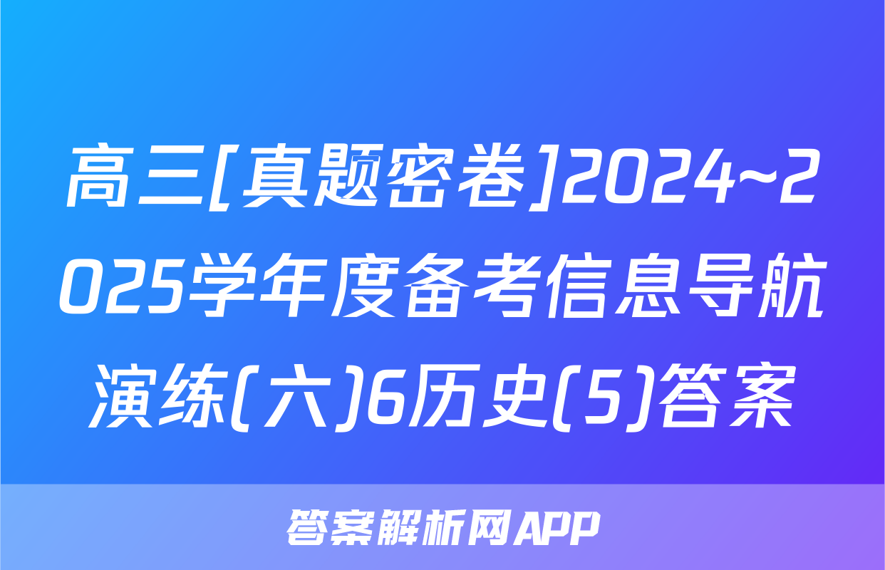 高三[真题密卷]2024~2025学年度备考信息导航演练(六)6历史(5)答案
