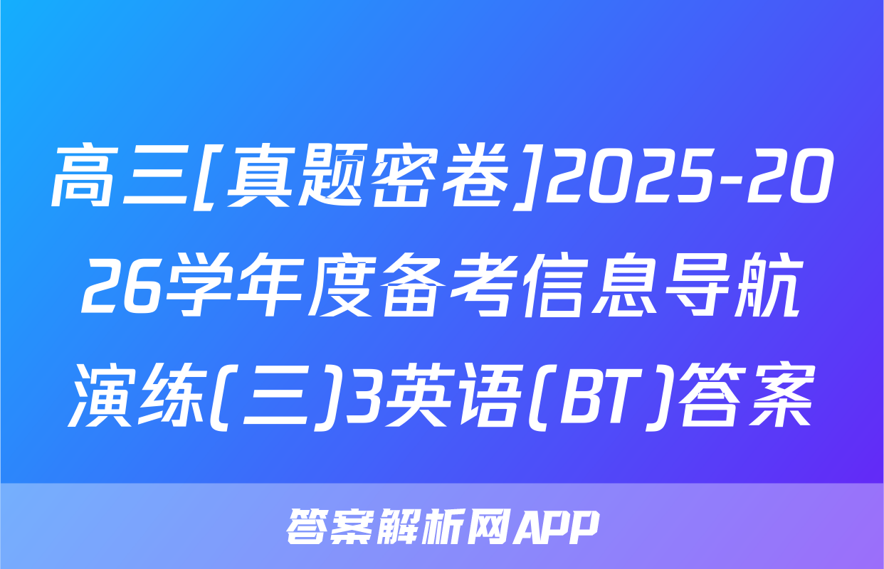 高三[真题密卷]2025-2026学年度备考信息导航演练(三)3英语(BT)答案