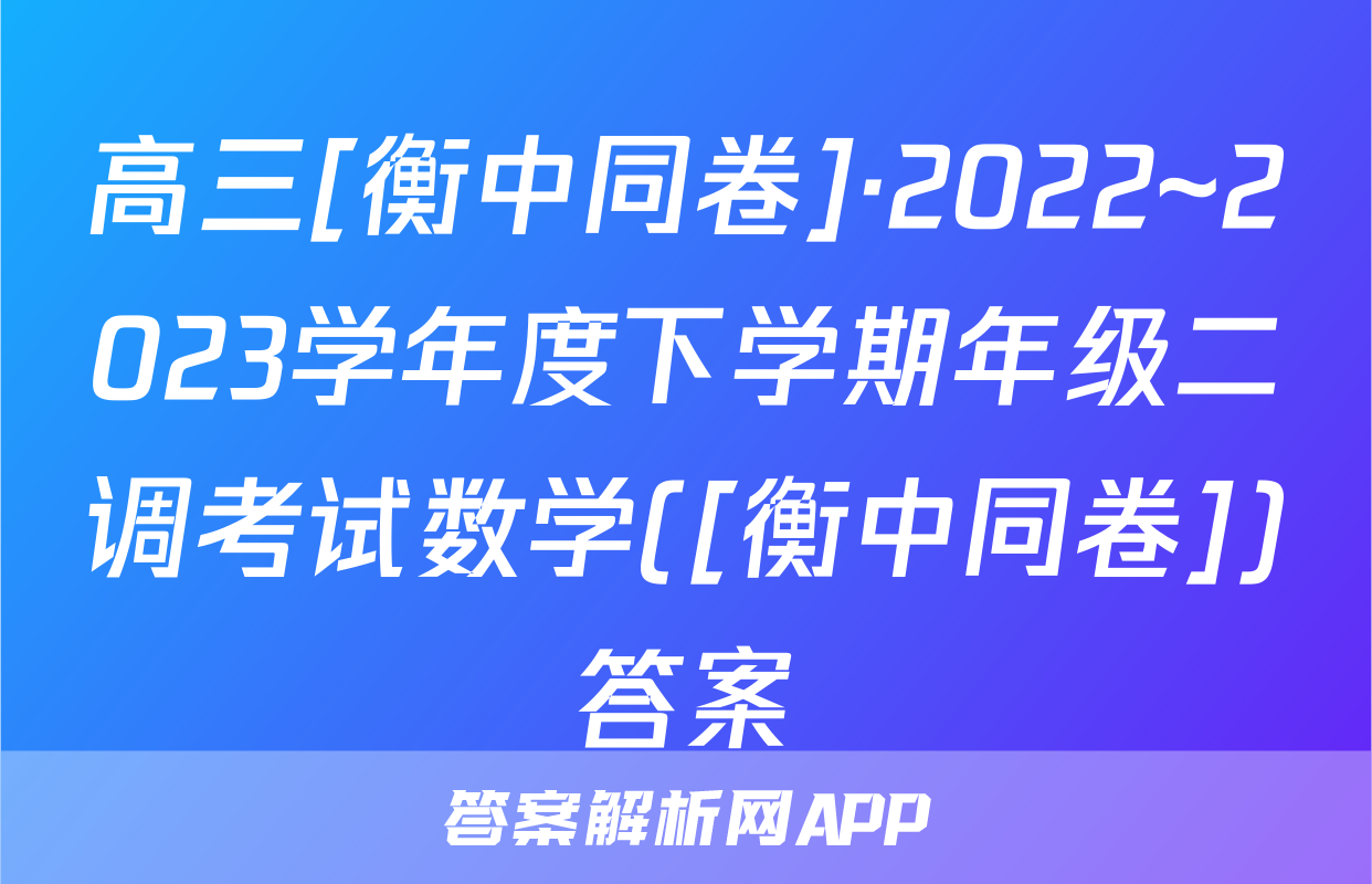 高三[衡中同卷]·2022~2023学年度下学期年级二调考试数学([衡中同卷])答案