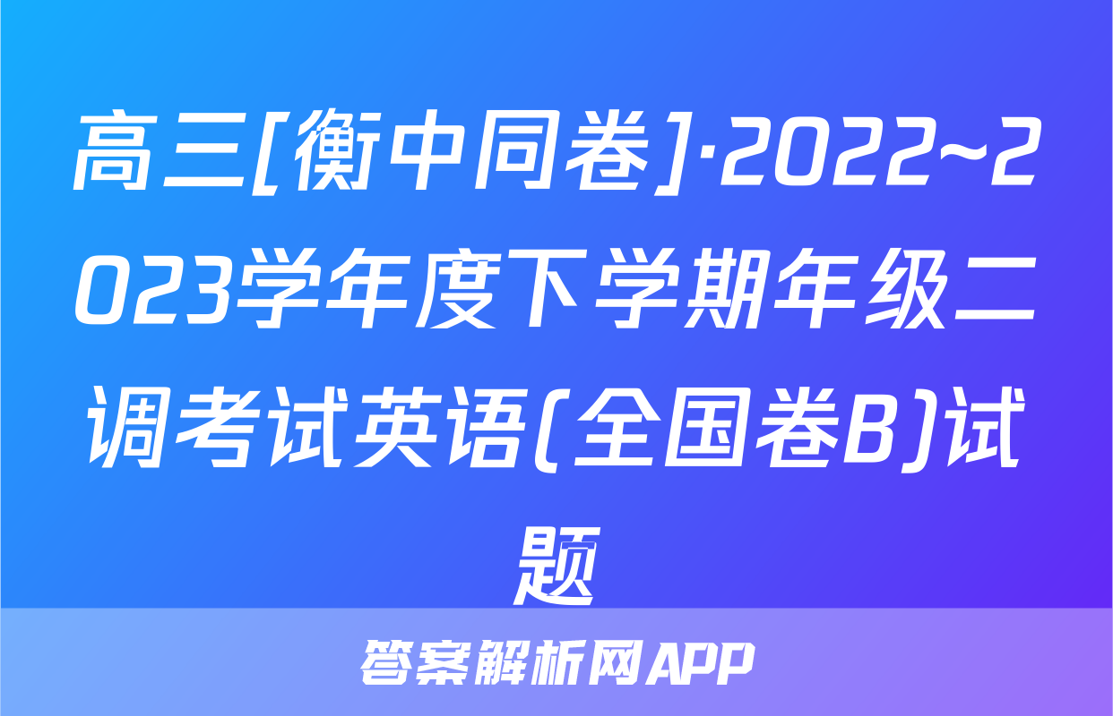 高三[衡中同卷]·2022~2023学年度下学期年级二调考试英语(全国卷B)试题