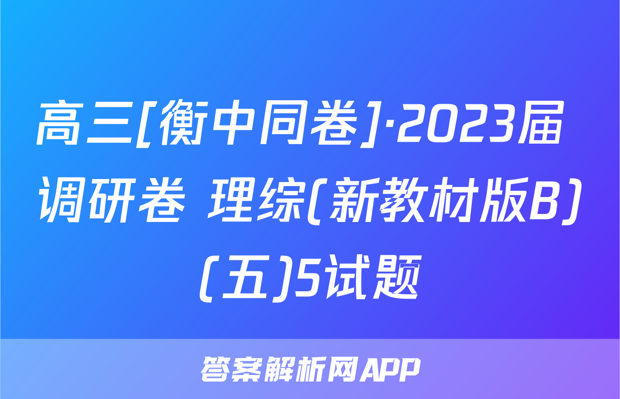 高三[衡中同卷]·2023届 调研卷 理综(新教材版B)(五)5试题