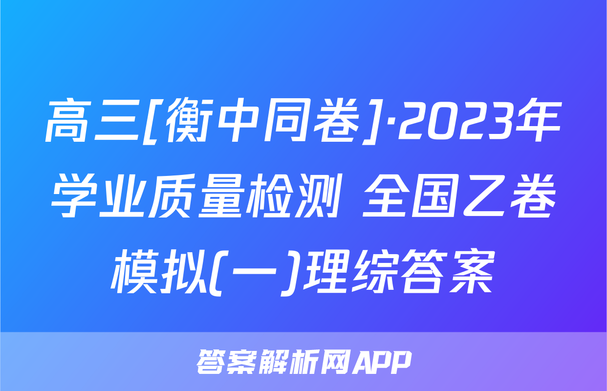 高三[衡中同卷]·2023年学业质量检测 全国乙卷模拟(一)理综答案