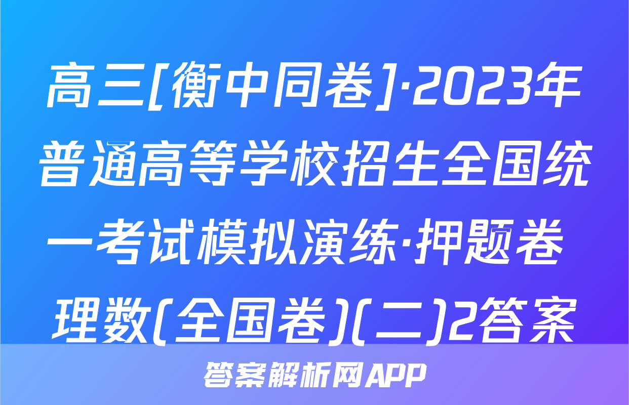 高三[衡中同卷]·2023年普通高等学校招生全国统一考试模拟演练·押题卷 理数(全国卷)(二)2答案