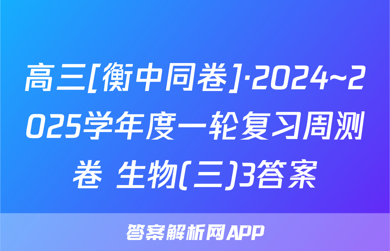 高三[衡中同卷]·2024~2025学年度一轮复习周测卷 生物(三)3答案