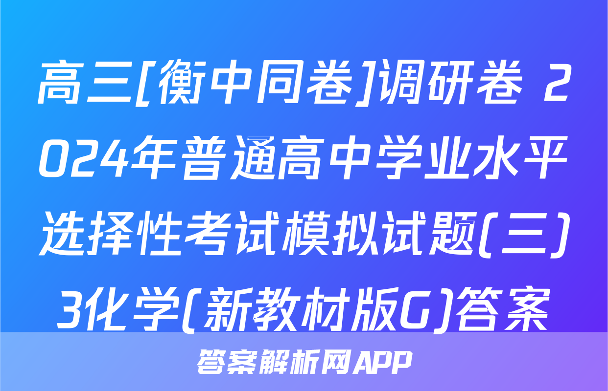 高三[衡中同卷]调研卷 2024年普通高中学业水平选择性考试模拟试题(三)3化学(新教材版G)答案