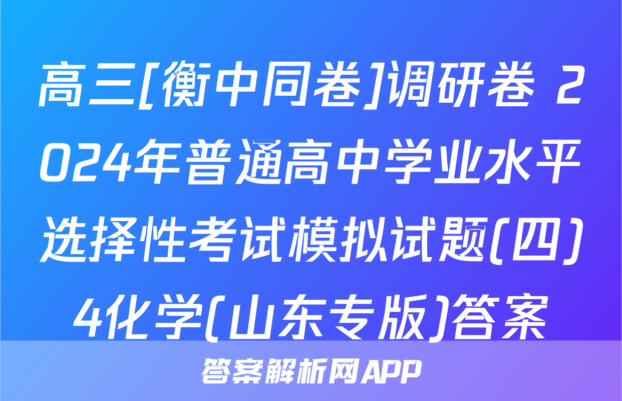 高三[衡中同卷]调研卷 2024年普通高中学业水平选择性考试模拟试题(四)4化学(山东专版)答案