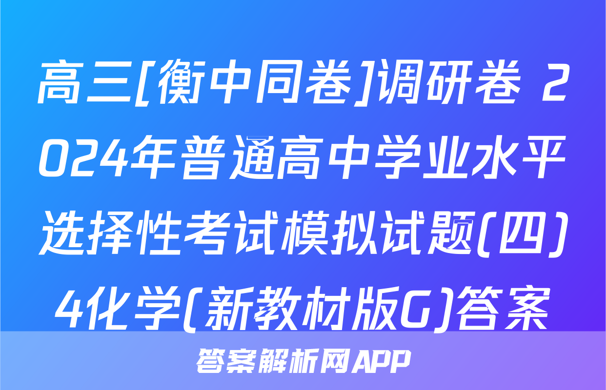 高三[衡中同卷]调研卷 2024年普通高中学业水平选择性考试模拟试题(四)4化学(新教材版G)答案