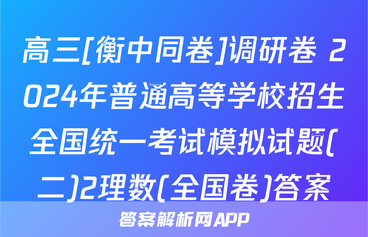 高三[衡中同卷]调研卷 2024年普通高等学校招生全国统一考试模拟试题(二)2理数(全国卷)答案