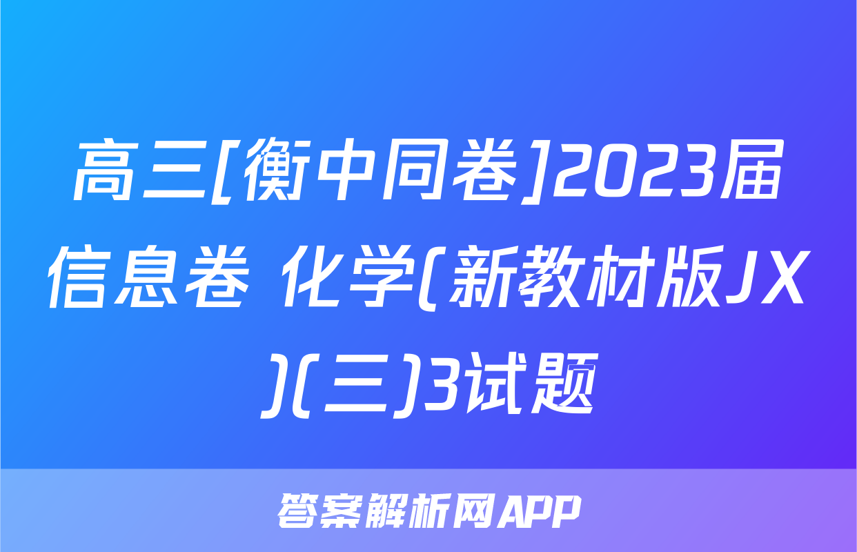 高三[衡中同卷]2023届信息卷 化学(新教材版JX)(三)3试题