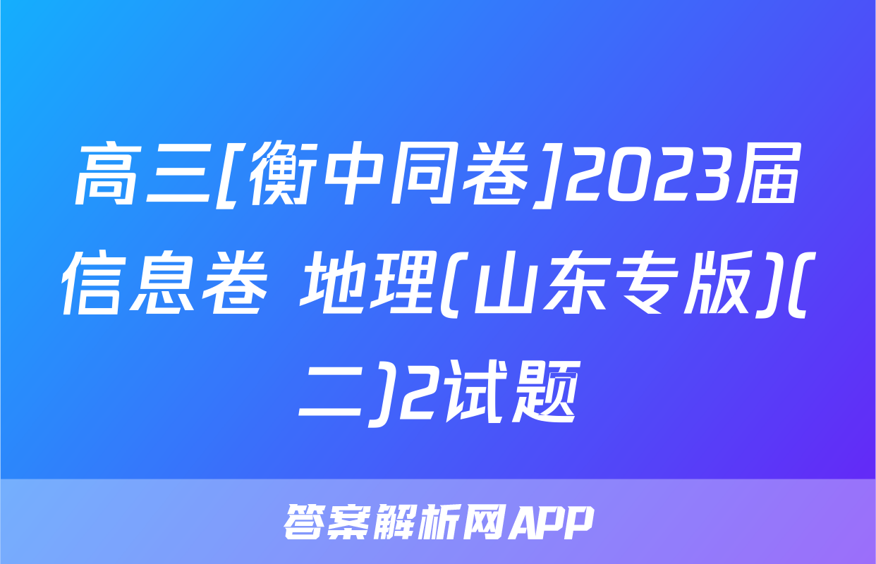 高三[衡中同卷]2023届信息卷 地理(山东专版)(二)2试题