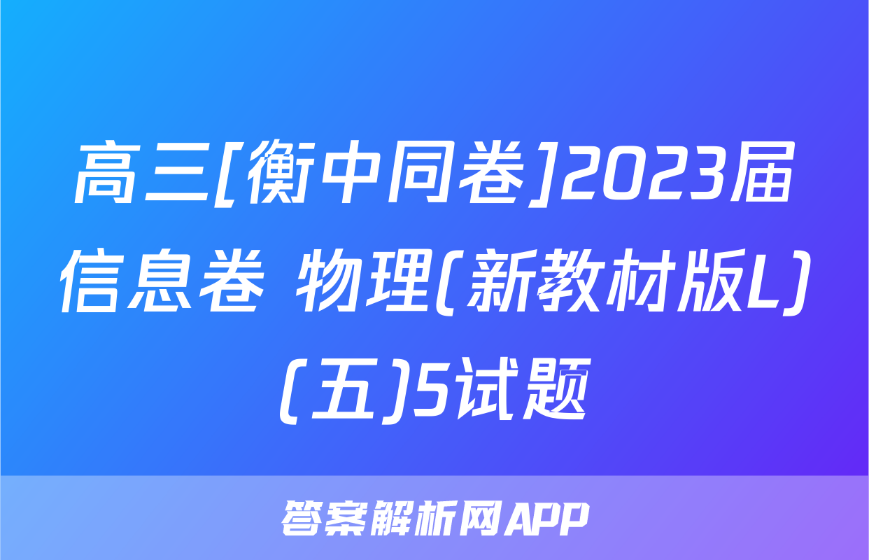 高三[衡中同卷]2023届信息卷 物理(新教材版L)(五)5试题
