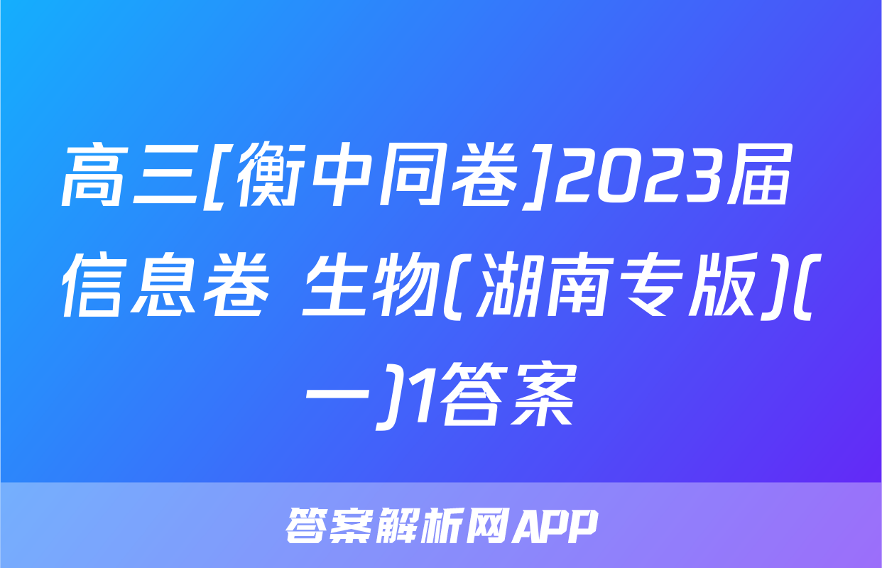 高三[衡中同卷]2023届 信息卷 生物(湖南专版)(一)1答案