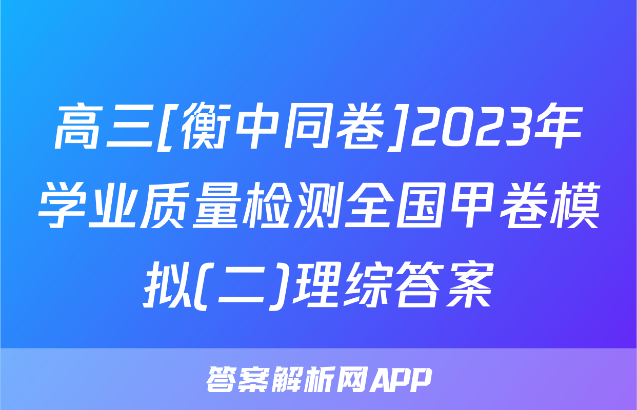 高三[衡中同卷]2023年学业质量检测全国甲卷模拟(二)理综答案