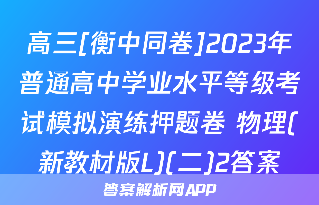 高三[衡中同卷]2023年普通高中学业水平等级考试模拟演练押题卷 物理(新教材版L)(二)2答案