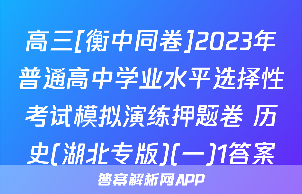 高三[衡中同卷]2023年普通高中学业水平选择性考试模拟演练押题卷 历史(湖北专版)(一)1答案