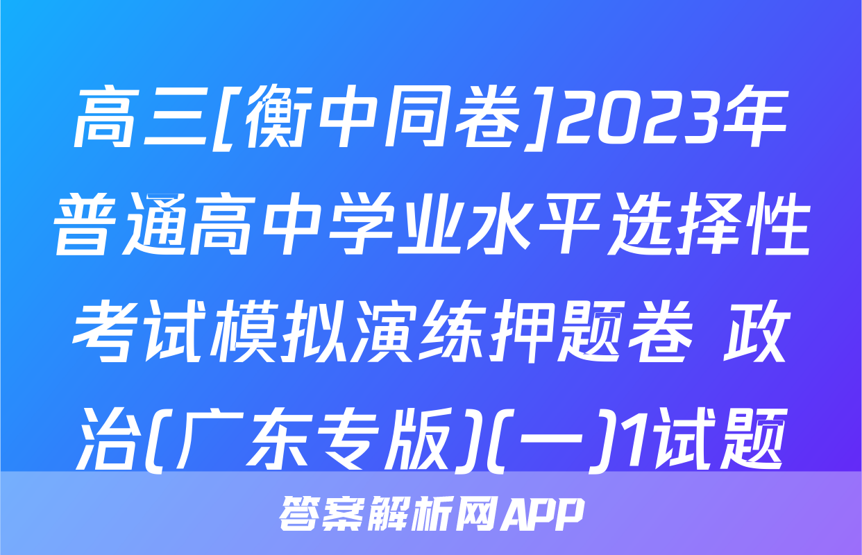 高三[衡中同卷]2023年普通高中学业水平选择性考试模拟演练押题卷 政治(广东专版)(一)1试题
