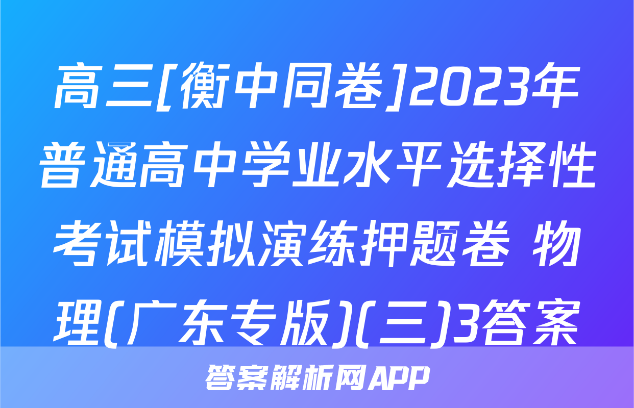 高三[衡中同卷]2023年普通高中学业水平选择性考试模拟演练押题卷 物理(广东专版)(三)3答案