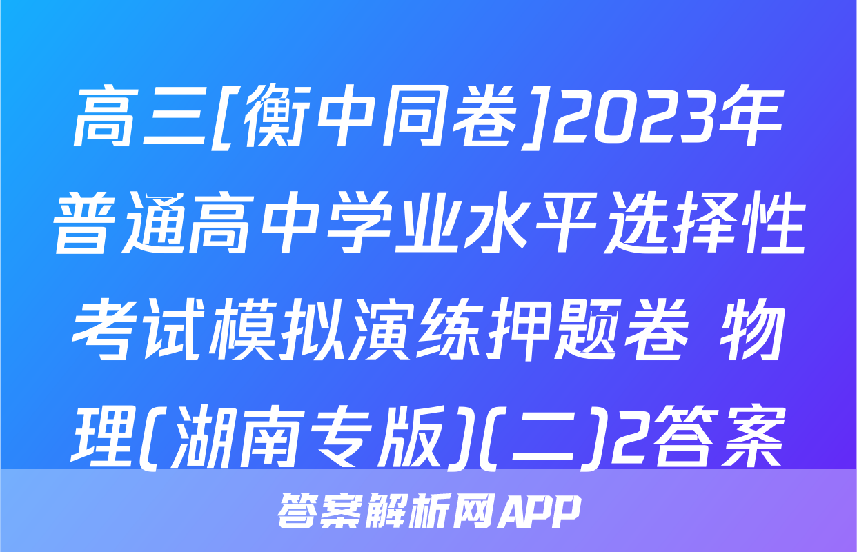 高三[衡中同卷]2023年普通高中学业水平选择性考试模拟演练押题卷 物理(湖南专版)(二)2答案