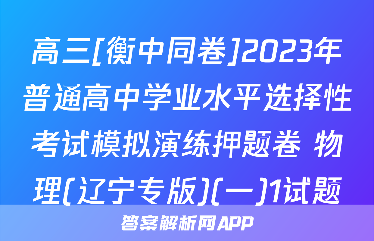 高三[衡中同卷]2023年普通高中学业水平选择性考试模拟演练押题卷 物理(辽宁专版)(一)1试题