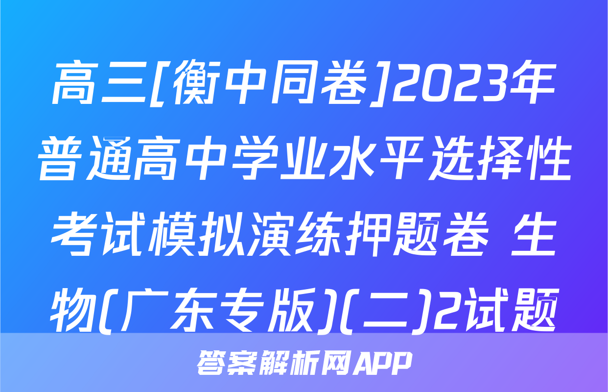 高三[衡中同卷]2023年普通高中学业水平选择性考试模拟演练押题卷 生物(广东专版)(二)2试题