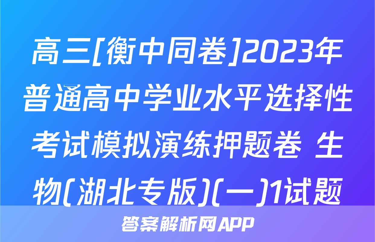 高三[衡中同卷]2023年普通高中学业水平选择性考试模拟演练押题卷 生物(湖北专版)(一)1试题