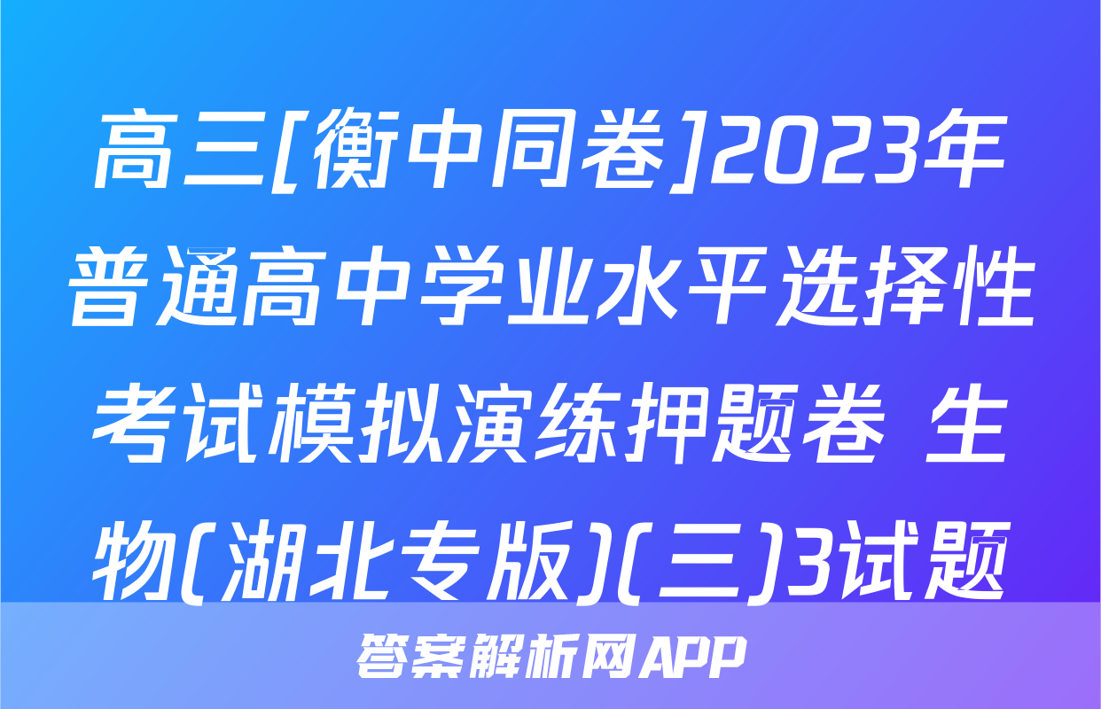 高三[衡中同卷]2023年普通高中学业水平选择性考试模拟演练押题卷 生物(湖北专版)(三)3试题
