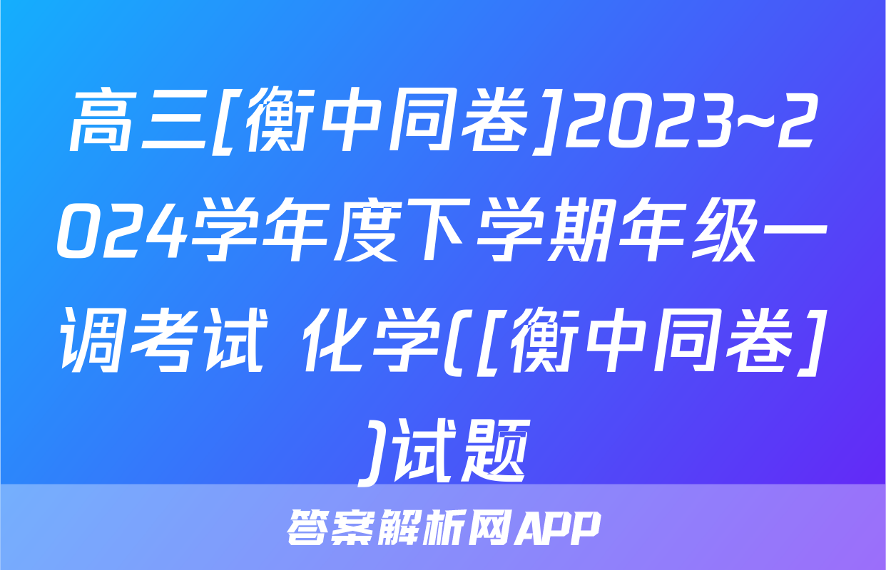 高三[衡中同卷]2023~2024学年度下学期年级一调考试 化学([衡中同卷])试题