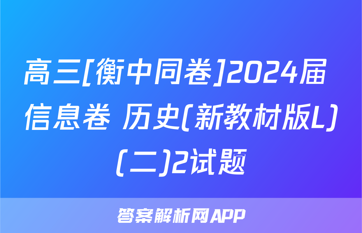高三[衡中同卷]2024届 信息卷 历史(新教材版L)(二)2试题