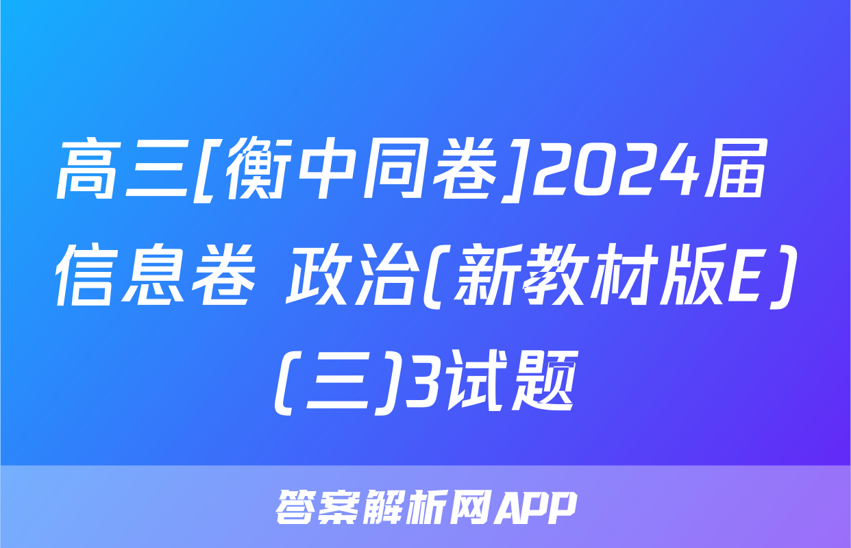 高三[衡中同卷]2024届 信息卷 政治(新教材版E)(三)3试题