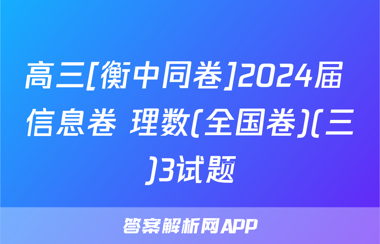 高三[衡中同卷]2024届 信息卷 理数(全国卷)(三)3试题