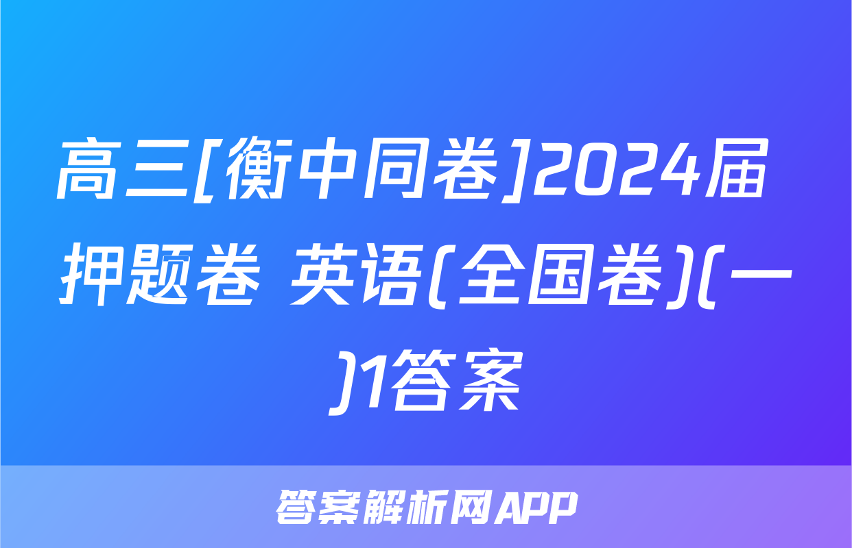 高三[衡中同卷]2024届 押题卷 英语(全国卷)(一)1答案