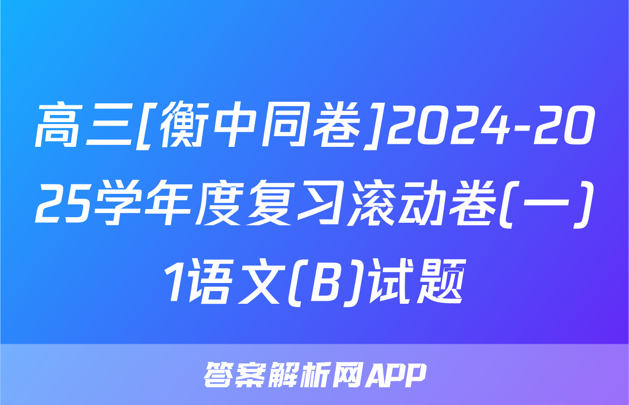 高三[衡中同卷]2024-2025学年度复习滚动卷(一)1语文(B)试题