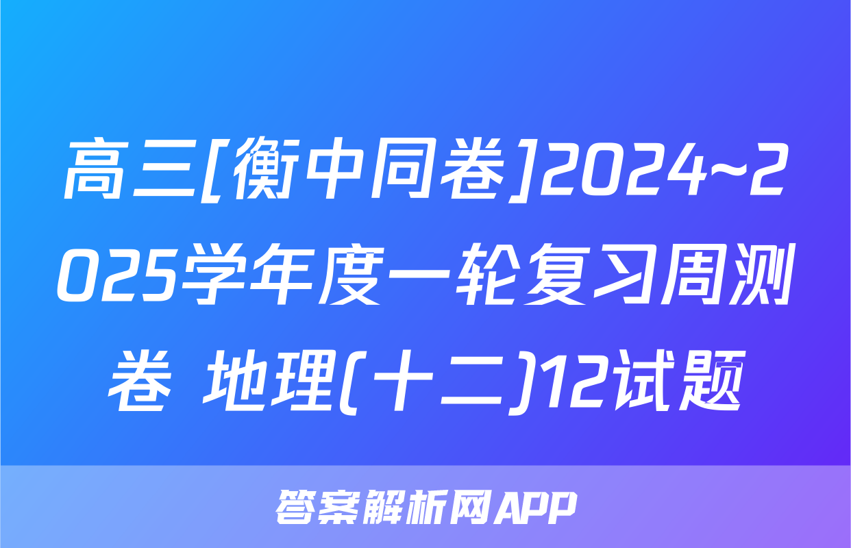 高三[衡中同卷]2024~2025学年度一轮复习周测卷 地理(十二)12试题