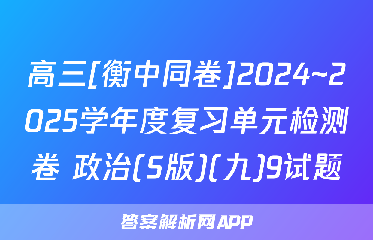 高三[衡中同卷]2024~2025学年度复习单元检测卷 政治(S版)(九)9试题