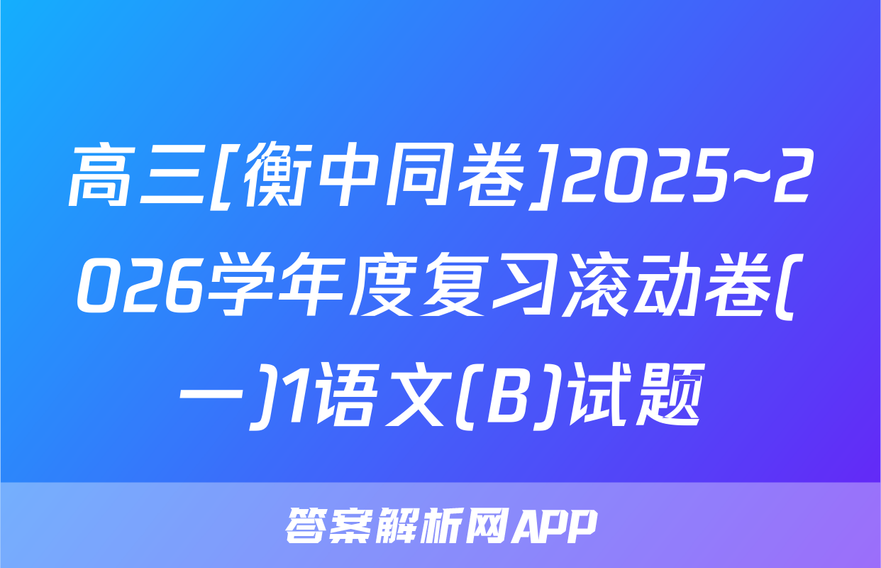 高三[衡中同卷]2025~2026学年度复习滚动卷(一)1语文(B)试题