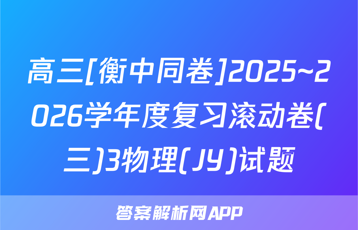 高三[衡中同卷]2025~2026学年度复习滚动卷(三)3物理(JY)试题