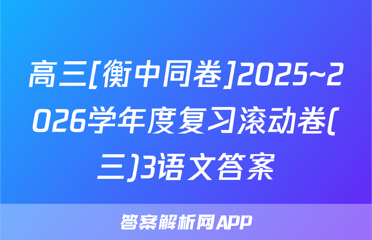 高三[衡中同卷]2025~2026学年度复习滚动卷(三)3语文答案