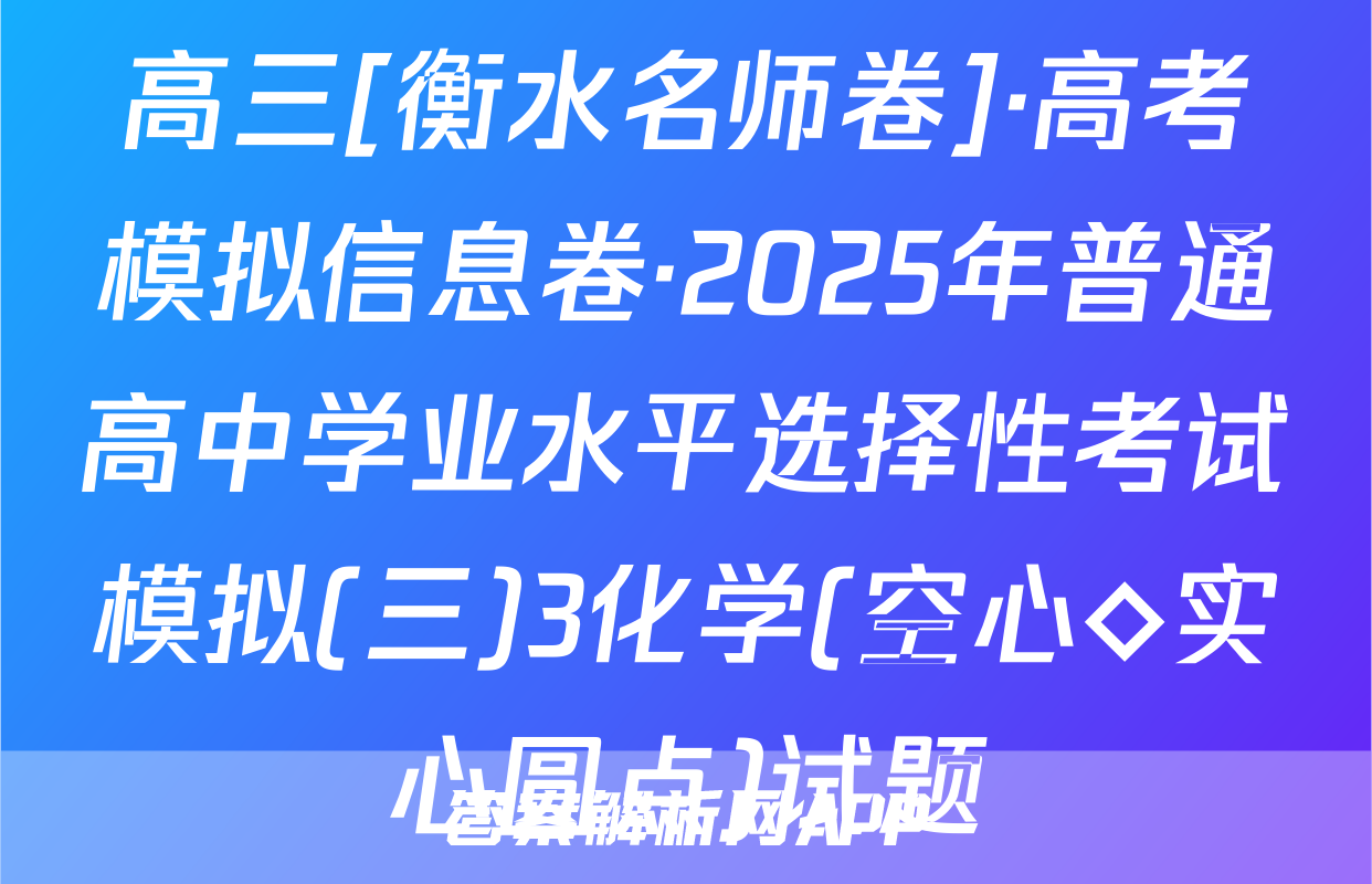 高三[衡水名师卷]·高考模拟信息卷·2025年普通高中学业水平选择性考试模拟(三)3化学(空心◇实心圆点)试题