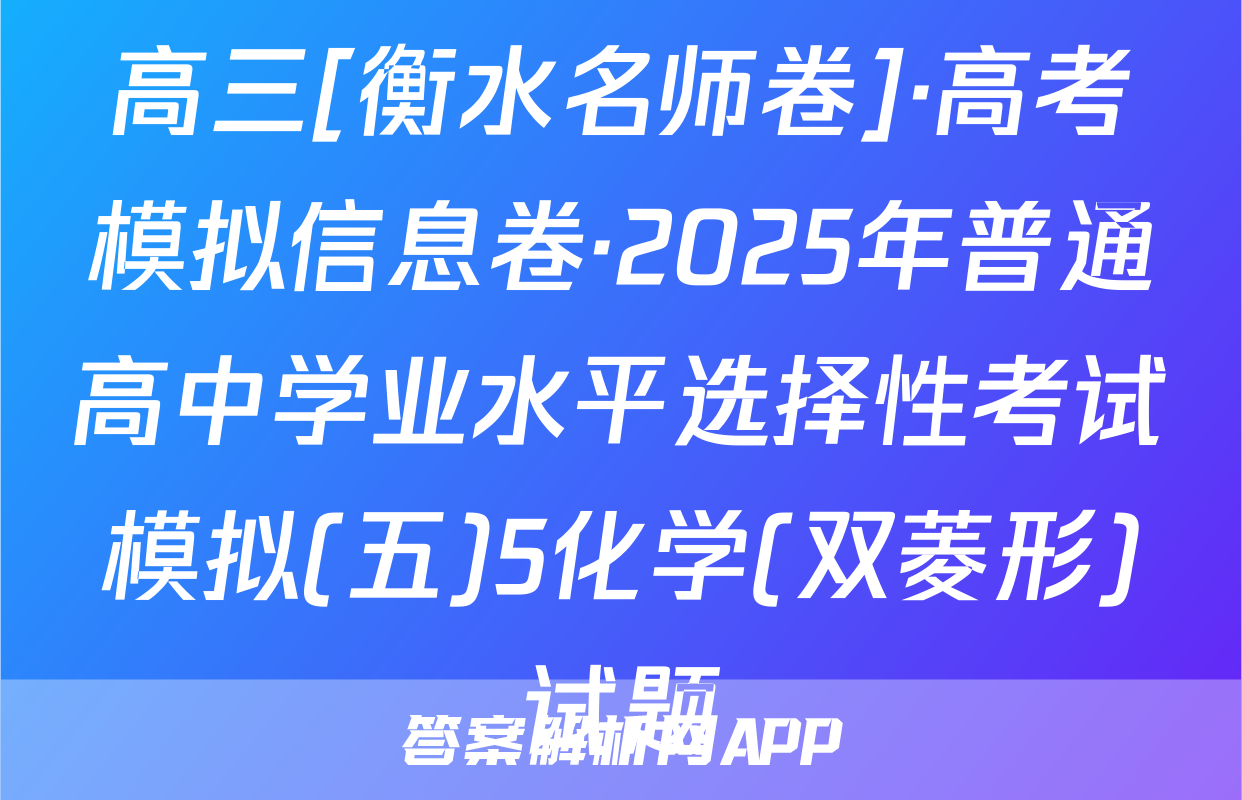 高三[衡水名师卷]·高考模拟信息卷·2025年普通高中学业水平选择性考试模拟(五)5化学(双菱形)试题