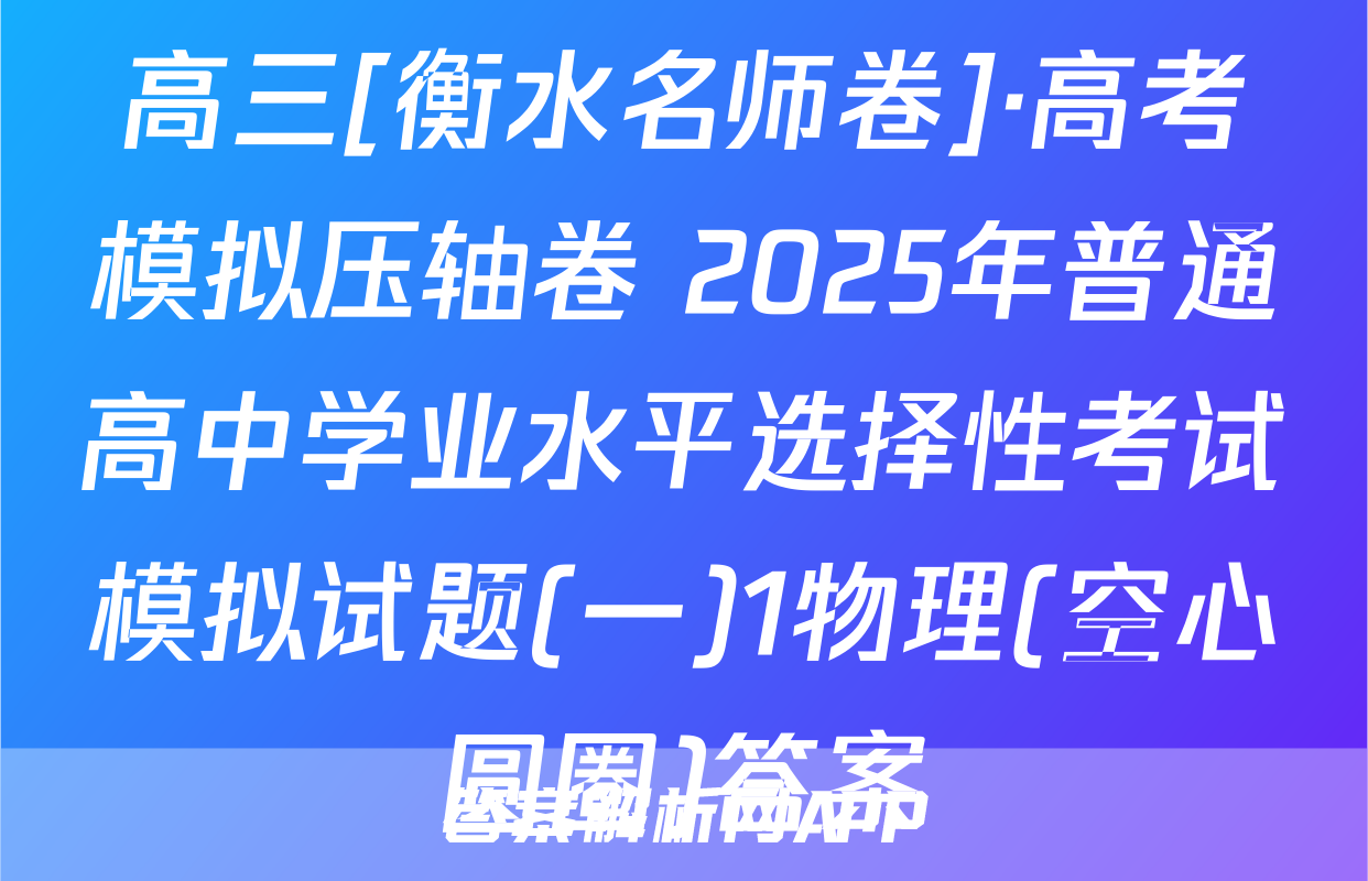 高三[衡水名师卷]·高考模拟压轴卷 2025年普通高中学业水平选择性考试模拟试题(一)1物理(空心圆圈)答案