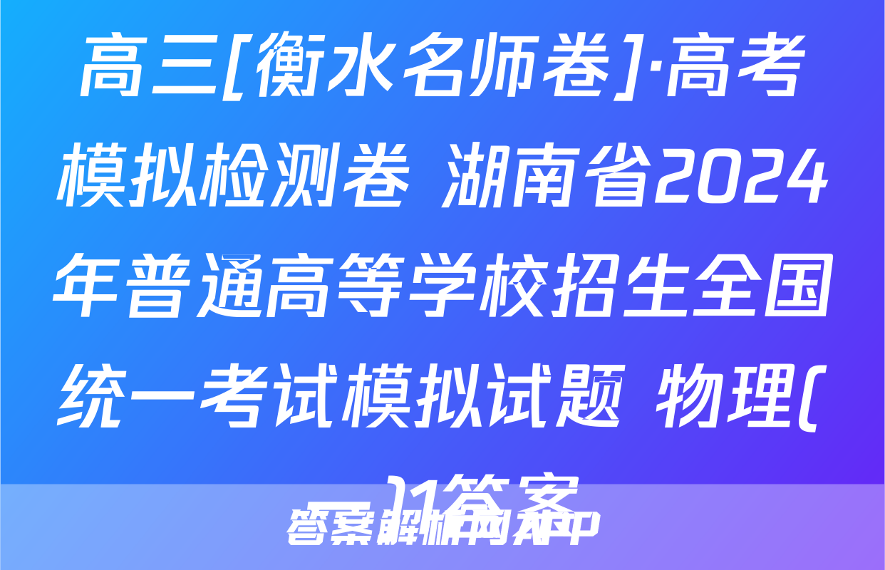 高三[衡水名师卷]·高考模拟检测卷 湖南省2024年普通高等学校招生全国统一考试模拟试题 物理(一)1答案